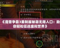 《魔獸爭霸3重制版秘籍無限人口：助你輕松征戰(zhàn)虛擬世界》