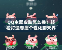 QQ主題皮膚怎么換？輕松打造專屬個(gè)性化聊天界面！