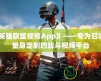 《英雄聯(lián)盟視頻App》——專為召喚師量身定制的戰(zhàn)斗視頻平臺