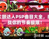 太鼓達人PSP曲目大全，挑戰(zhàn)你的節(jié)奏極限！