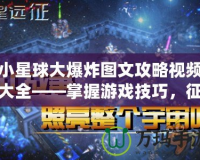 小星球大爆炸圖文攻略視頻大全——掌握游戲技巧，征服星際宇宙！