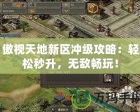 傲視天地新區(qū)沖級攻略：輕松秒升，無敵暢玩！