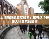 上海馬超的真實(shí)姓名：揭開這個神秘人物背后的故事