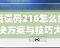 DNF錯誤碼216怎么辦？快速解決方案與技巧大揭秘！