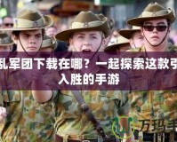 混亂軍團下載在哪？一起探索這款引人入勝的手游