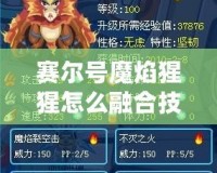 賽爾號魔焰猩猩怎么融合技能？全面解析與培養(yǎng)技巧！