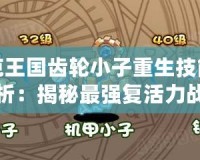 洛克王國(guó)齒輪小子重生技能表解析：揭秘最強(qiáng)復(fù)活力戰(zhàn)士