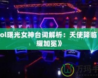 《Lol曙光女神臺(tái)詞解析：天使降臨，榮耀加冕》