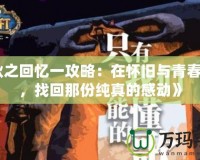 《秋之回憶一攻略：在懷舊與青春之間，找回那份純真的感動(dòng)》