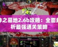 神之墓地2.6b攻略：全面解析最強通關(guān)策略