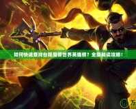 如何快速查找臺(tái)服魔獸世界英雄榜？全面解讀攻略！