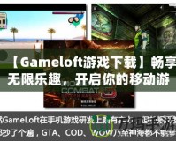 【Gameloft游戲下載】暢享無(wú)限樂(lè)趣，開(kāi)啟你的移動(dòng)游戲之旅