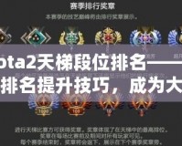 Dota2天梯段位排名——掌握排名提升技巧，成為大神玩家的秘密武器！