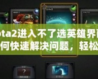 Dota2進(jìn)入不了選英雄界面？如何快速解決問(wèn)題，輕松恢復(fù)游戲體驗(yàn)