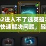 Dota2進入不了選英雄界面？如何快速解決問題，輕松恢復(fù)游戲體驗