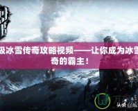 終極冰雪傳奇攻略視頻——讓你成為冰雪傳奇的霸主！