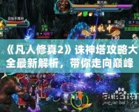 《凡人修真2》誅神塔攻略大全最新解析，帶你走向巔峰！