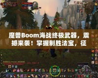 魔獸Boom海戰(zhàn)終極武器，震撼來(lái)襲！掌握制勝法寶，征服海上霸主之路！