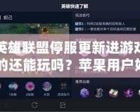 英雄聯(lián)盟停服更新進游戲的還能玩嗎？蘋果用戶如何應對停服更新帶來的挑戰(zhàn)？