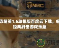 反恐精英1.6單機版百度云下載，暢享經(jīng)典射擊游戲樂趣