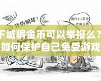 地下城騙金幣可以舉報(bào)么？揭秘如何保護(hù)自己免受游戲詐騙