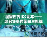 魔獸世界ICC副本——冰冠堡壘的榮耀與挑戰(zhàn)