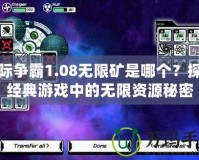 星際爭霸1.08無限礦是哪個？探索經(jīng)典游戲中的無限資源秘密