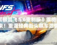 《極品飛車6重制版》震撼歸來！重溫經典街頭飆車激情