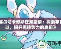 《賽爾號卡修斯任務(wù)劇情：探索宇宙之謎，揭開黑暗勢力的真相》