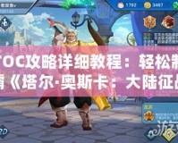 TOC攻略詳細(xì)教程：輕松制霸《塔爾·奧斯卡：大陸征戰(zhàn)》