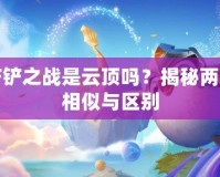 金鏟鏟之戰(zhàn)是云頂嗎？揭秘兩者的相似與區(qū)別