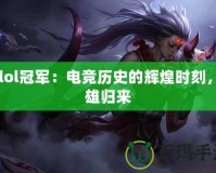 S5lol冠軍：電競(jìng)歷史的輝煌時(shí)刻，英雄歸來(lái)