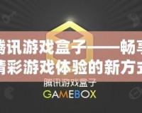 騰訊游戲盒子——暢享精彩游戲體驗的新方式