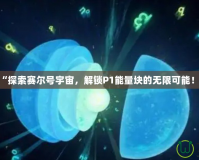 “探索賽爾號(hào)宇宙，解鎖P1能量塊的無(wú)限可能！”