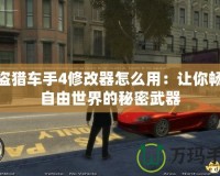 俠盜獵車(chē)手4修改器怎么用：讓你暢玩自由世界的秘密武器