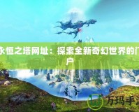 永恒之塔網(wǎng)址：探索全新奇幻世界的門戶