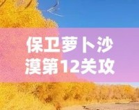 保衛(wèi)蘿卜沙漠第12關(guān)攻略：征服沙漠之中的挑戰(zhàn)，成就最強(qiáng)防線！