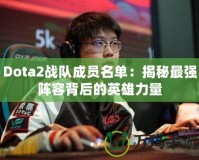 Dota2戰(zhàn)隊成員名單：揭秘最強(qiáng)陣容背后的英雄力量