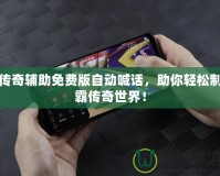 傳奇輔助免費版自動喊話，助你輕松制霸傳奇世界！