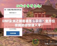 DNF深淵之鱗套裝怎么獲得？全方位攻略助你快速入手！