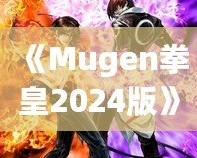 《Mugen拳皇2024版》：全新格斗體驗(yàn)，帶你重溫經(jīng)典，再創(chuàng)新高！