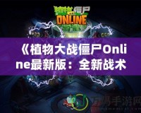 《植物大戰(zhàn)僵尸Online最新版：全新戰(zhàn)術(shù)體驗，引爆你的指尖戰(zhàn)場》