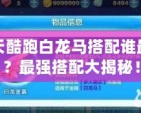 天天酷跑白龍馬搭配誰最強？最強搭配大揭秘！