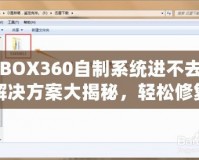 XBOX360自制系統(tǒng)進(jìn)不去？解決方案大揭秘，輕松修復(fù)你的游戲主機(jī)