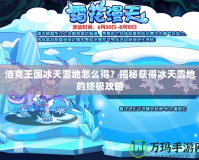 洛克王國冰天雪地怎么得？揭秘獲得冰天雪地的終極攻略