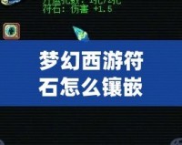 夢(mèng)幻西游符石怎么鑲嵌屬性？助你戰(zhàn)力飆升的秘訣揭曉！