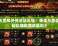 《武林外傳論壇禮包：奇遇與驚喜，輕松賺取游戲福利》