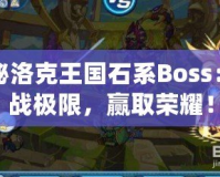 探秘洛克王國石系Boss：挑戰(zhàn)極限，贏取榮耀！