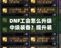 DNF工會怎么升級中級裝備？提升裝備實力的完美攻略！