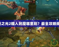 火炬之光2粗人附魔哪里刷？最全攻略揭秘！